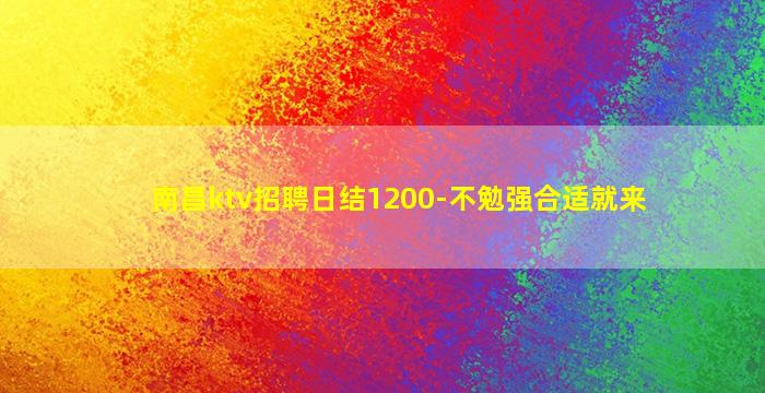 南昌ktv招聘日结1200-不勉强合适就来